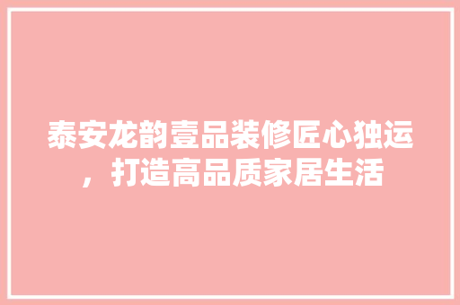 泰安龙韵壹品装修匠心独运，打造高品质家居生活