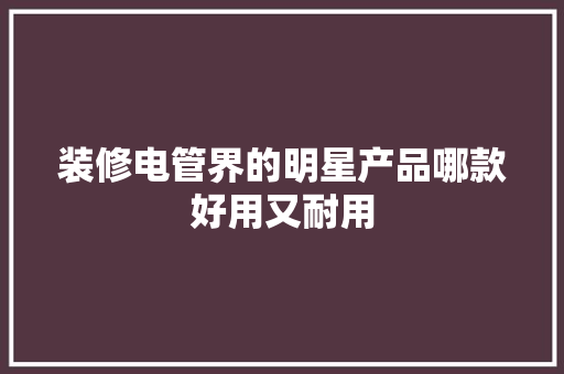 装修电管界的明星产品哪款好用又耐用