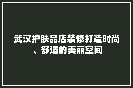 武汉护肤品店装修打造时尚、舒适的美丽空间