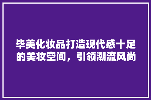 毕美化妆品打造现代感十足的美妆空间，引领潮流风尚