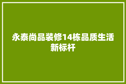 永泰尚品装修14栋品质生活新标杆  第1张