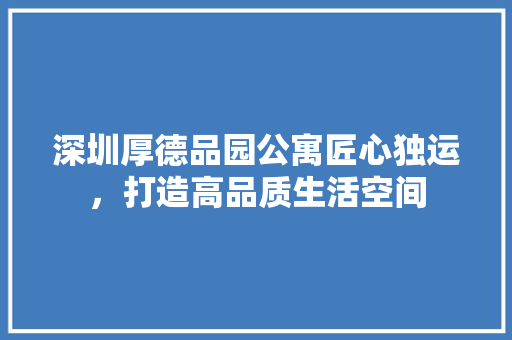 深圳厚德品园公寓匠心独运，打造高品质生活空间
