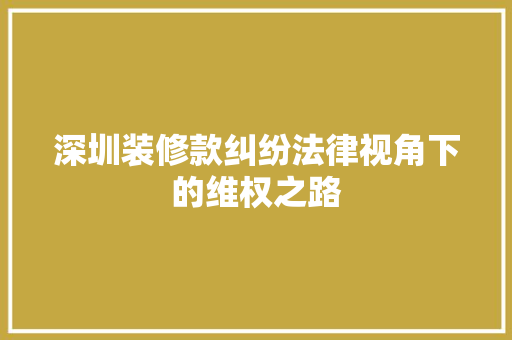 深圳装修款纠纷法律视角下的维权之路