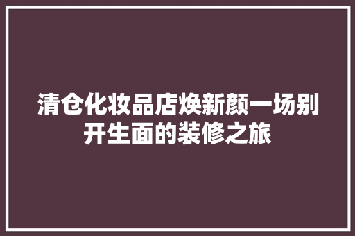 清仓化妆品店焕新颜一场别开生面的装修之旅