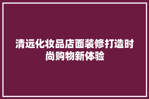 清远化妆品店面装修打造时尚购物新体验