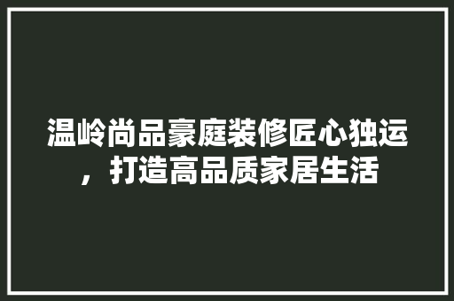 温岭尚品豪庭装修匠心独运，打造高品质家居生活