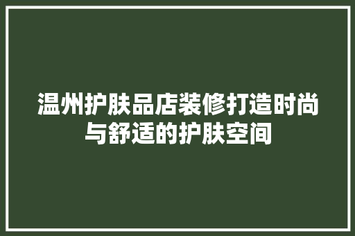 温州护肤品店装修打造时尚与舒适的护肤空间