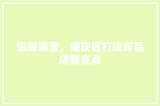 温馨浪漫，婚庆区打造床品店新亮点