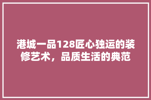 港城一品128匠心独运的装修艺术，品质生活的典范