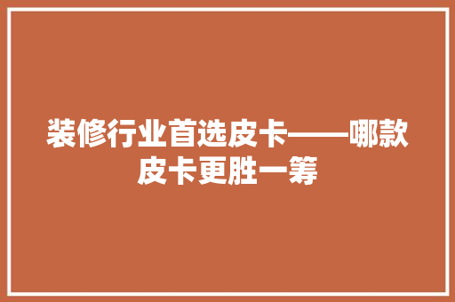 装修行业首选皮卡——哪款皮卡更胜一筹