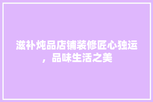 滋补炖品店铺装修匠心独运，品味生活之美  第1张