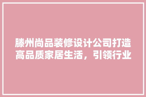 滕州尚品装修设计公司打造高品质家居生活，引领行业新风尚