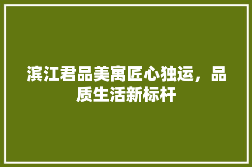 滨江君品美寓匠心独运，品质生活新标杆