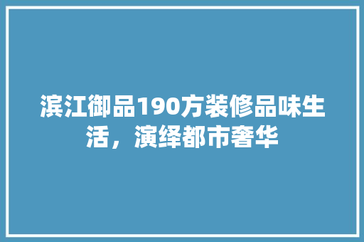 滨江御品190方装修品味生活，演绎都市奢华