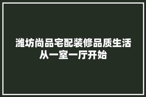 潍坊尚品宅配装修品质生活从一室一厅开始