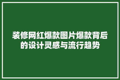 装修网红爆款图片爆款背后的设计灵感与流行趋势