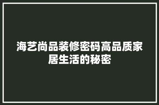 海艺尚品装修密码高品质家居生活的秘密