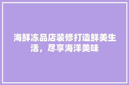 海鲜冻品店装修打造鲜美生活，尽享海洋美味