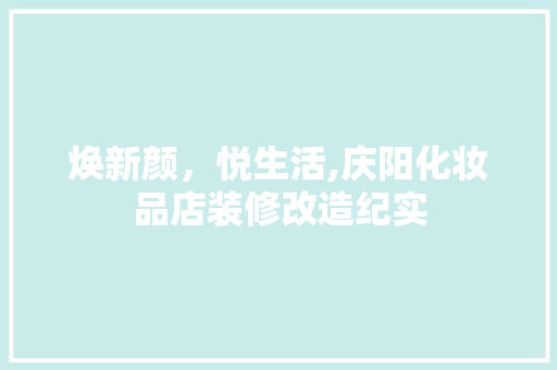 焕新颜，悦生活,庆阳化妆品店装修改造纪实