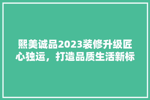 熙美诚品2023装修升级匠心独运，打造品质生活新标杆  第1张