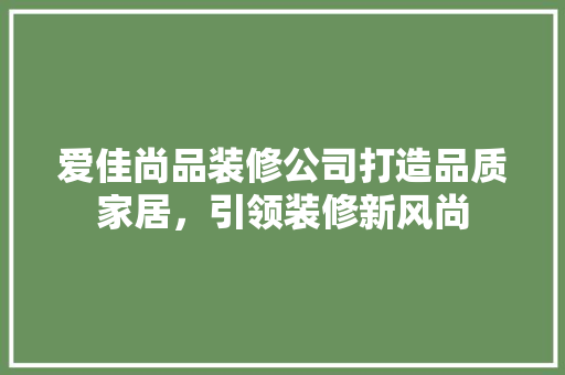 爱佳尚品装修公司打造品质家居，引领装修新风尚