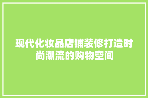 现代化妆品店铺装修打造时尚潮流的购物空间
