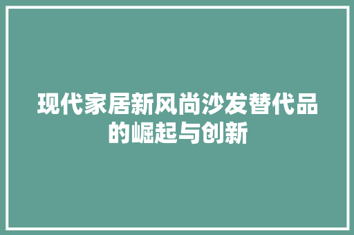 现代家居新风尚沙发替代品的崛起与创新