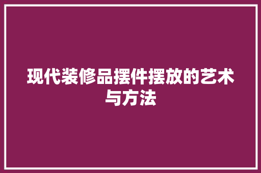 现代装修品摆件摆放的艺术与方法