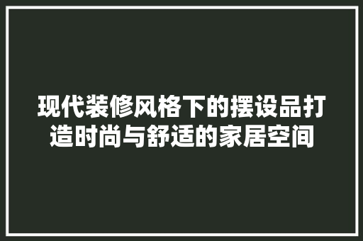 现代装修风格下的摆设品打造时尚与舒适的家居空间
