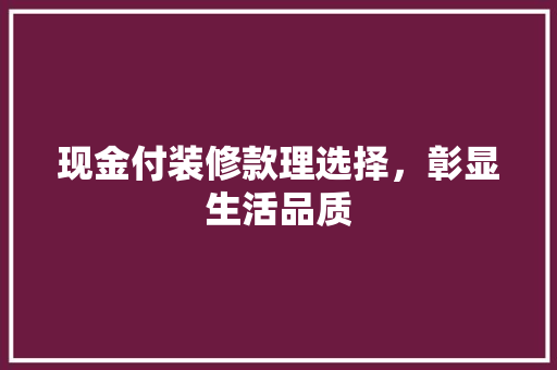 现金付装修款理选择，彰显生活品质  第1张