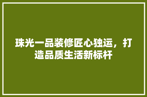 珠光一品装修匠心独运，打造品质生活新标杆