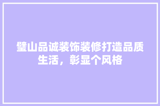 璧山品诚装饰装修打造品质生活，彰显个风格