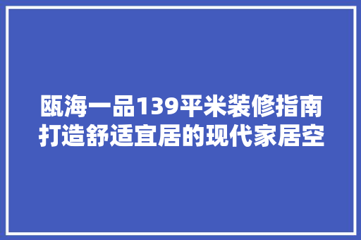 瓯海一品139平米装修指南打造舒适宜居的现代家居空间