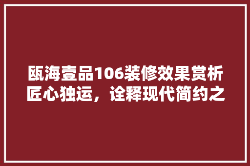 瓯海壹品106装修效果赏析匠心独运，诠释现代简约之美