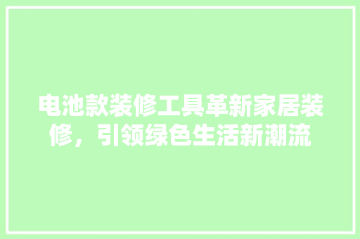电池款装修工具革新家居装修，引领绿色生活新潮流