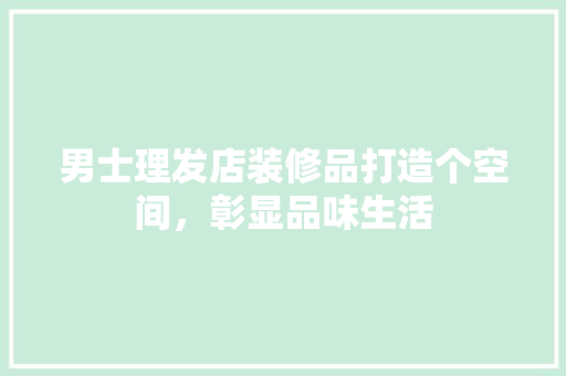 男士理发店装修品打造个空间，彰显品味生活  第1张