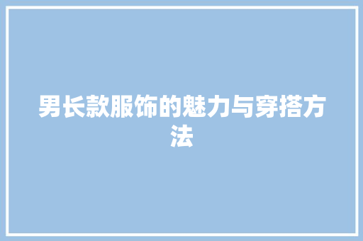 男长款服饰的魅力与穿搭方法  第1张
