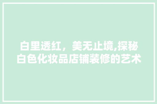 白里透红，美无止境,探秘白色化妆品店铺装修的艺术魅力