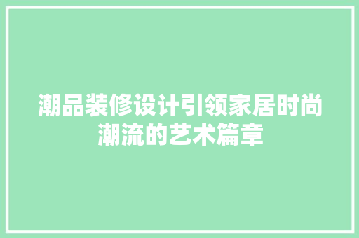 潮品装修设计引领家居时尚潮流的艺术篇章