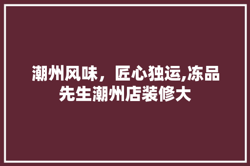潮州风味，匠心独运,冻品先生潮州店装修大  第1张