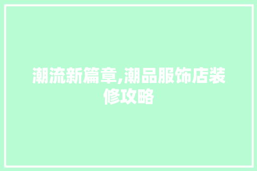 潮流新篇章,潮品服饰店装修攻略  第1张