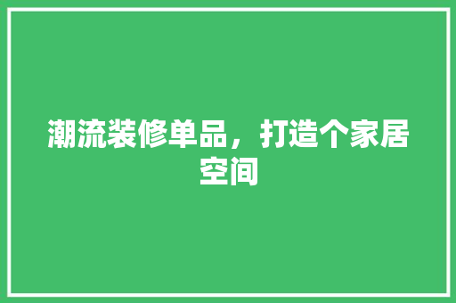 潮流装修单品，打造个家居空间