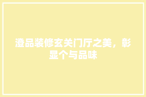 澄品装修玄关门厅之美，彰显个与品味