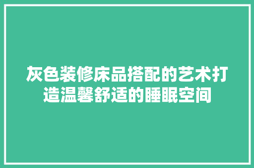 灰色装修床品搭配的艺术打造温馨舒适的睡眠空间