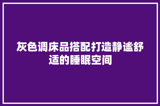 灰色调床品搭配打造静谧舒适的睡眠空间  第1张