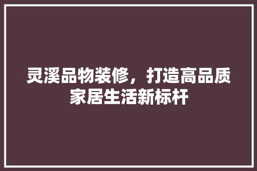 灵溪品物装修，打造高品质家居生活新标杆
