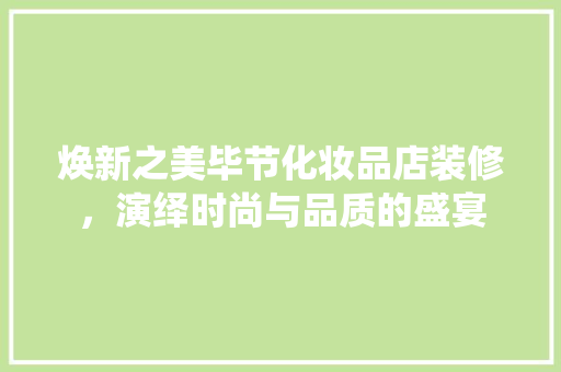 焕新之美毕节化妆品店装修，演绎时尚与品质的盛宴