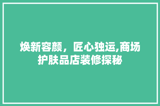 焕新容颜，匠心独运,商场护肤品店装修探秘
