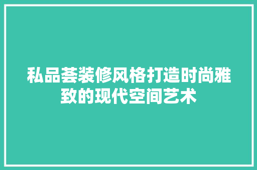私品荟装修风格打造时尚雅致的现代空间艺术