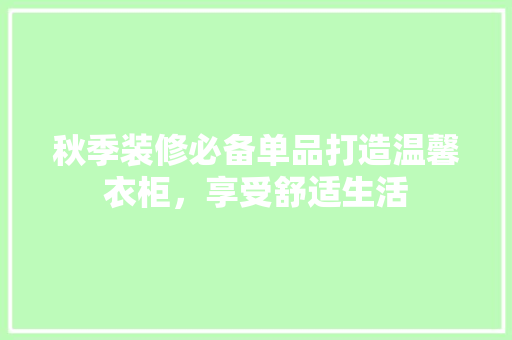 秋季装修必备单品打造温馨衣柜，享受舒适生活